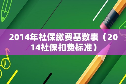 2014年社保繳費(fèi)基數(shù)表（2014社保扣費(fèi)標(biāo)準(zhǔn)）