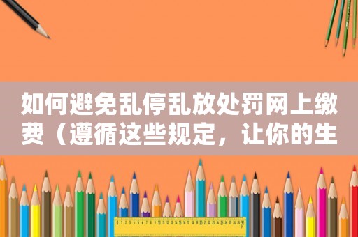 如何避免亂停亂放處罰網(wǎng)上繳費(fèi)（遵循這些規(guī)定，讓你的生活更便捷）
