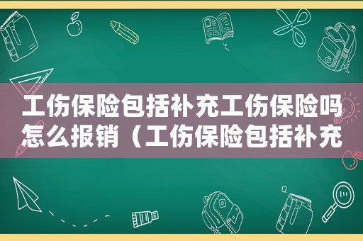 工傷保險(xiǎn)包括補(bǔ)充工傷保險(xiǎn)嗎怎么報(bào)銷（工傷保險(xiǎn)包括補(bǔ)充工傷保險(xiǎn)嗎）
