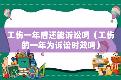 工傷一年后還能訴訟嗎（工傷的一年為訴訟時效嗎）