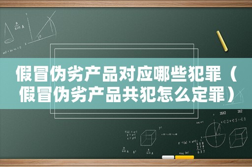 假冒偽劣產(chǎn)品對(duì)應(yīng)哪些犯罪（假冒偽劣產(chǎn)品共犯怎么定罪）
