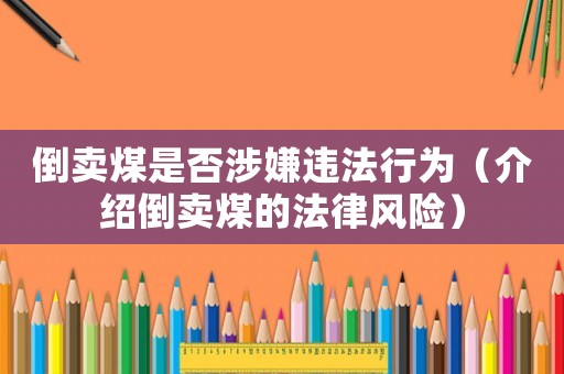 倒賣煤是否涉嫌違法行為（介紹倒賣煤的法律風(fēng)險(xiǎn)）