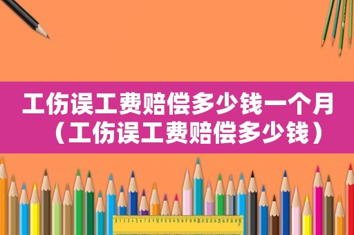 工傷誤工費賠償多少錢一個月（工傷誤工費賠償多少錢）