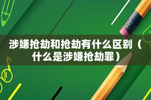 涉嫌搶劫和搶劫有什么區(qū)別（什么是涉嫌搶劫罪）