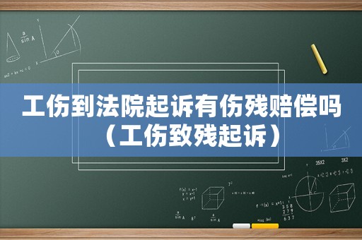 工傷到法院起訴有傷殘賠償嗎（工傷致殘起訴）