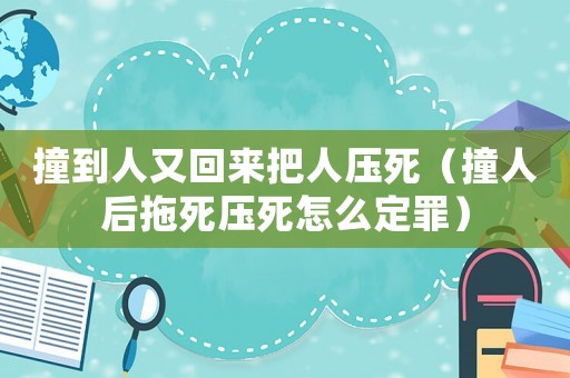 撞到人又回來把人壓死（撞人后拖死壓死怎么定罪）