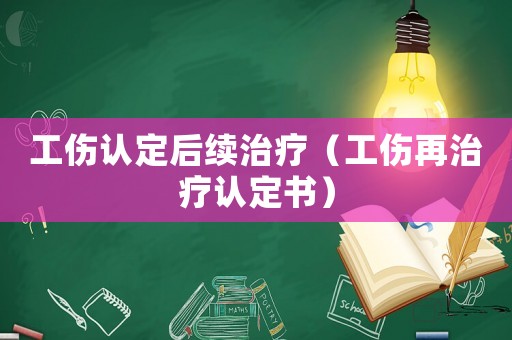 工傷認(rèn)定后續(xù)治療（工傷再治療認(rèn)定書(shū)）