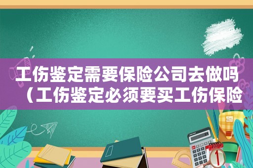 工傷鑒定需要保險(xiǎn)公司去做嗎（工傷鑒定必須要買工傷保險(xiǎn)嗎）