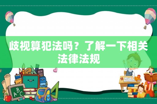 歧視算犯法嗎？了解一下相關(guān)法律法規(guī)