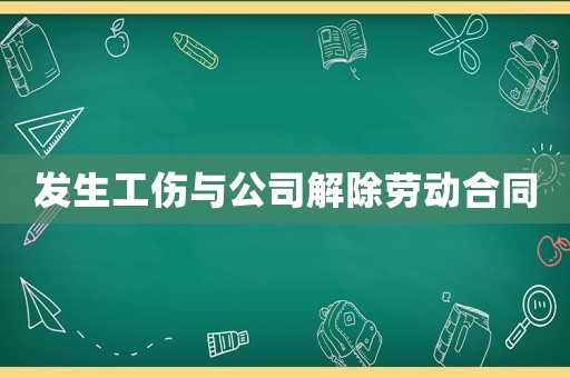 發(fā)生工傷與公司解除勞動合同