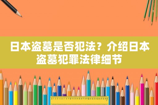 日本盜墓是否犯法？介紹日本盜墓犯罪法律細節(jié)