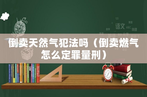 倒賣天然氣犯法嗎（倒賣燃?xì)庠趺炊ㄗ锪啃蹋? title=
