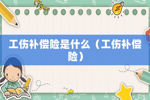 工傷補償險是什么（工傷補償險）