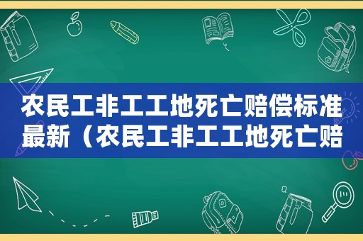 農(nóng)民工非工工地死亡賠償標(biāo)準(zhǔn)最新（農(nóng)民工非工工地死亡賠償標(biāo)準(zhǔn)）