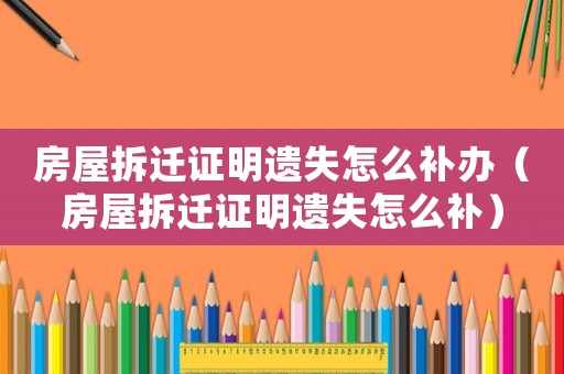 房屋拆遷證明遺失怎么補(bǔ)辦（房屋拆遷證明遺失怎么補(bǔ)）
