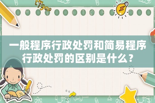 一般程序行政處罰和簡易程序行政處罰的區(qū)別是什么？