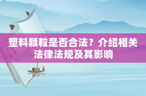 塑料顆粒是否合法？介紹相關法律法規(guī)及其影響
