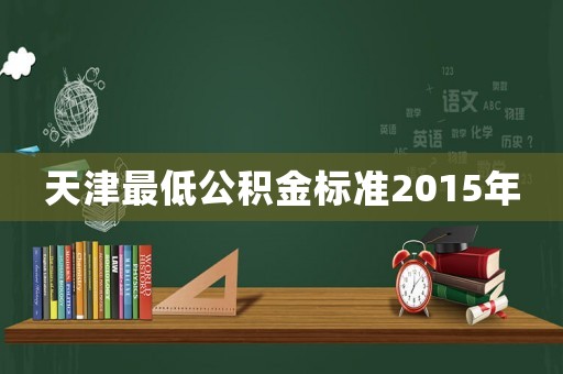 天津最低公積金標(biāo)準(zhǔn)2015年