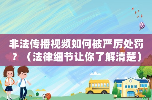 非法傳播視頻如何被嚴厲處罰？（法律細節(jié)讓你了解清楚）