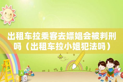 出租車拉乘客去嫖娼會被判刑嗎（出租車拉小姐犯法嗎）