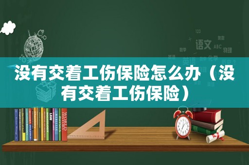 沒有交著工傷保險怎么辦（沒有交著工傷保險）