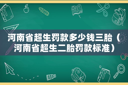 河南省超生罰款多少錢(qián)三胎（河南省超生二胎罰款標(biāo)準(zhǔn)）