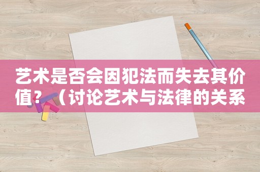 藝術(shù)是否會(huì)因犯法而失去其價(jià)值？（討論藝術(shù)與法律的關(guān)系）