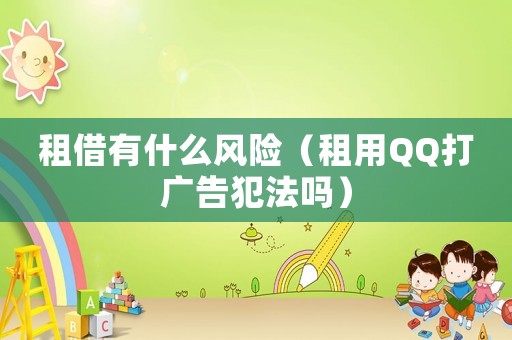租借有什么風(fēng)險（租用QQ打廣告犯法嗎）