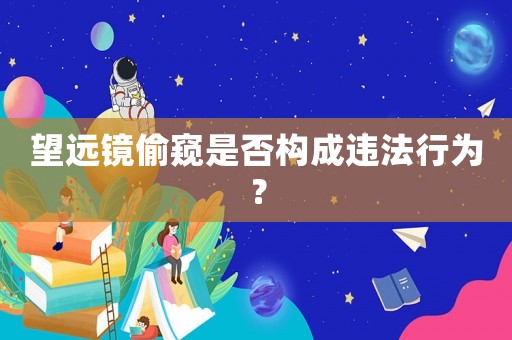 望遠(yuǎn)鏡偷窺是否構(gòu)成違法行為？