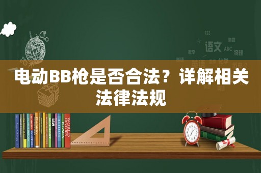 電動(dòng)BB槍是否合法？詳解相關(guān)法律法規(guī)