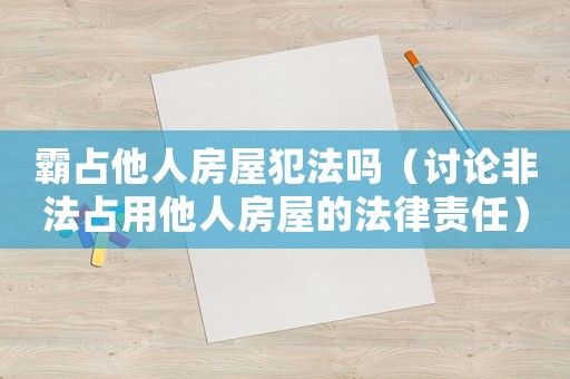 霸占他人房屋犯法嗎（討論非法占用他人房屋的法律責(zé)任）