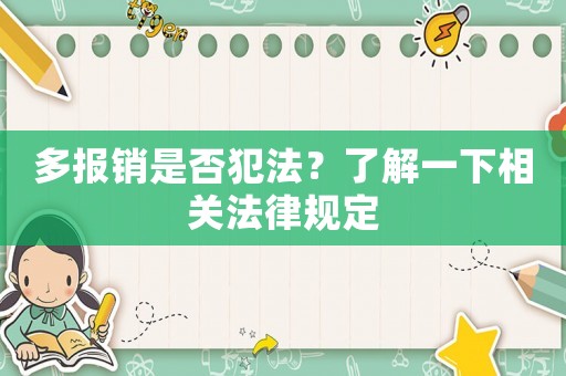 多報(bào)銷(xiāo)是否犯法？了解一下相關(guān)法律規(guī)定
