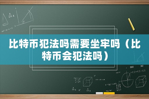 比特幣犯法嗎需要坐牢嗎（比特幣會(huì)犯法嗎）