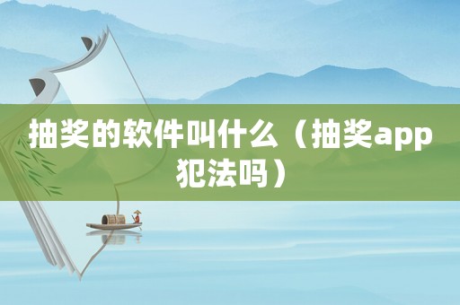抽獎(jiǎng)的軟件叫什么（抽獎(jiǎng)app犯法嗎）