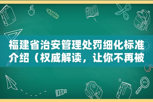 福建省治安管理處罰細化標(biāo)準(zhǔn)介紹（權(quán)威解讀，讓你不再被罰款）