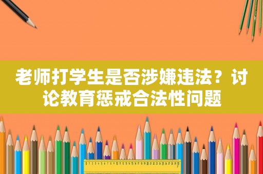 老師打?qū)W生是否涉嫌違法？討論教育懲戒合法性問題