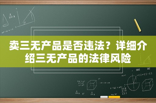 賣(mài)三無(wú)產(chǎn)品是否違法？詳細(xì)介紹三無(wú)產(chǎn)品的法律風(fēng)險(xiǎn)