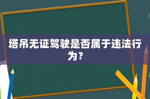 塔吊無證駕駛是否屬于違法行為？