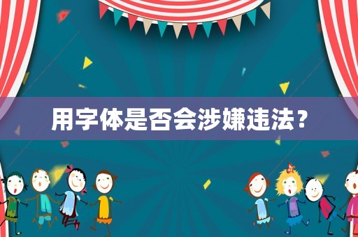 用字體是否會(huì)涉嫌違法？