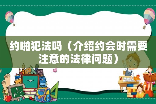 約啪犯法嗎（介紹約會時(shí)需要注意的法律問題）