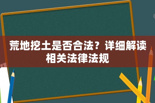 荒地挖土是否合法？詳細解讀相關(guān)法律法規(guī)
