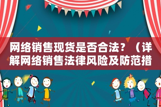 網(wǎng)絡(luò)銷(xiāo)售現(xiàn)貨是否合法？（詳解網(wǎng)絡(luò)銷(xiāo)售法律風(fēng)險(xiǎn)及防范措施）