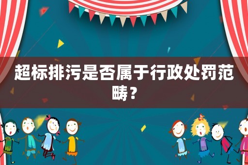 超標(biāo)排污是否屬于行政處罰范疇？
