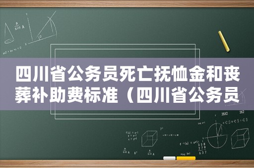 四川省公務(wù)員死亡撫恤金和喪葬補(bǔ)助費(fèi)標(biāo)準(zhǔn)（四川省公務(wù)員安葬費(fèi)標(biāo)準(zhǔn)）