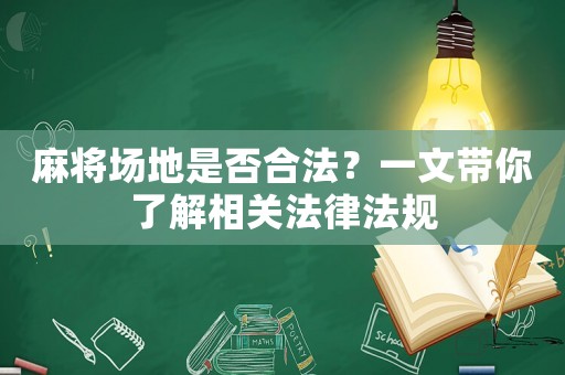 麻將場(chǎng)地是否合法？一文帶你了解相關(guān)法律法規(guī)