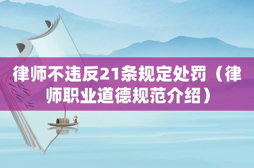 律師不違反21條規(guī)定處罰（律師職業(yè)道德規(guī)范介紹）