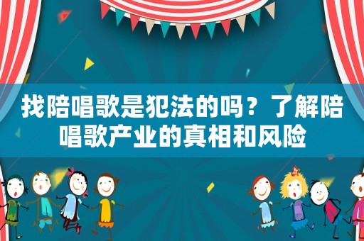 找陪唱歌是犯法的嗎？了解陪唱歌產(chǎn)業(yè)的真相和風險