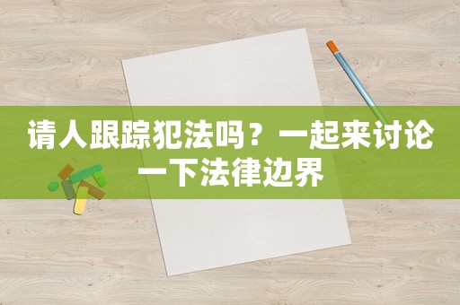 請人跟蹤犯法嗎？一起來討論一下法律邊界