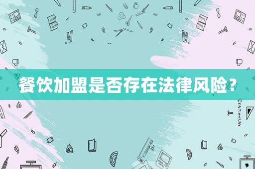 餐飲加盟是否存在法律風(fēng)險？