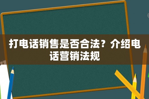 打電話銷售是否合法？介紹電話營銷法規(guī)